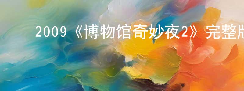 ﻿柴海涛发布﻿2009《博物馆奇妙夜2》完整版电影/在线观看/百度云-美剧天堂